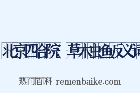 北京四合院：草木虫鱼反义词是什么意思的图片